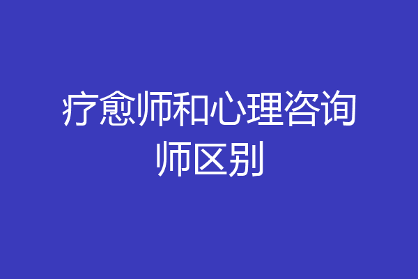 疗愈师和心理咨询师区别