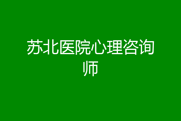 苏北医院心理咨询师
