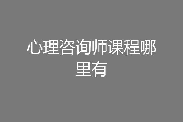 心理咨询师课程哪里有