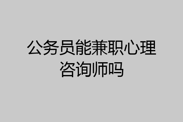 公务员能兼职心理咨询师吗