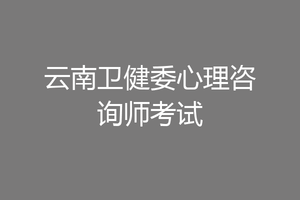 云南卫健委心理咨询师考试