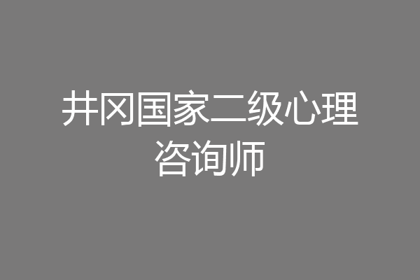 井冈国家二级心理咨询师