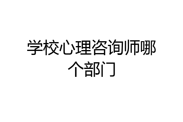 学校心理咨询师哪个部门