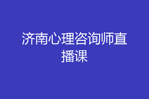 济南心理咨询师直播课