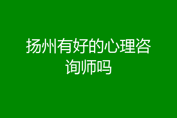 扬州有好的心理咨询师吗