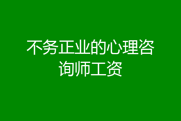 不务正业的心理咨询师工资