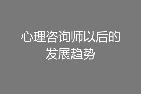 心理咨询师以后的发展趋势
