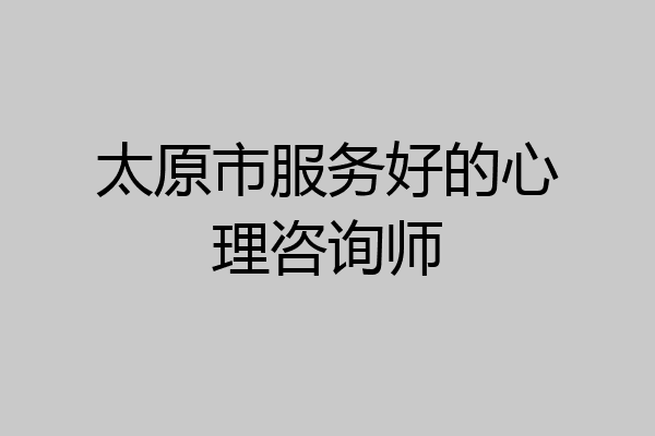 太原市服务好的心理咨询师