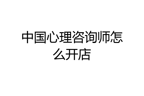 中国心理咨询师怎么开店