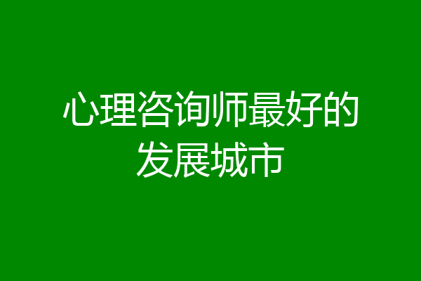 心理咨询师最好的发展城市