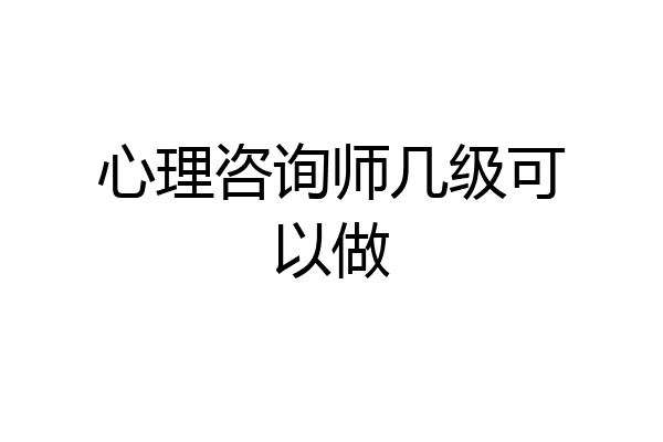 心理咨询师几级可以做