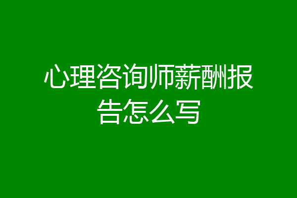 心理咨询师薪酬报告怎么写