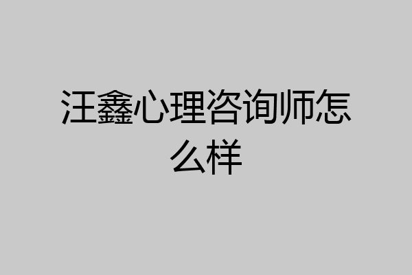 汪鑫心理咨询师怎么样