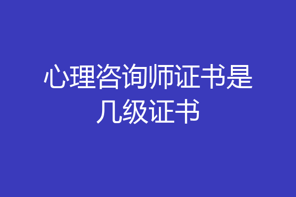 心理咨询师证书是几级证书