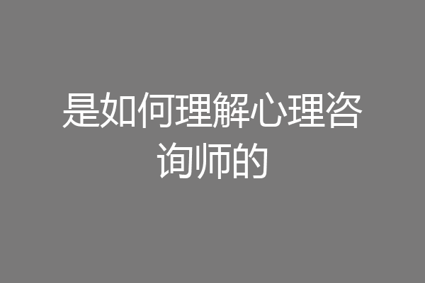 是如何理解心理咨询师的