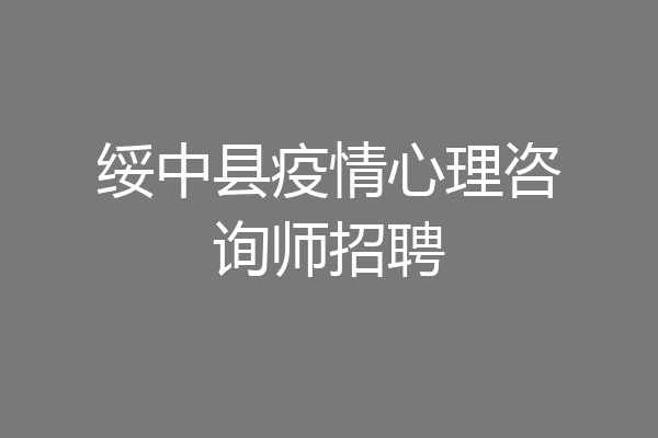 绥中县疫情心理咨询师招聘
