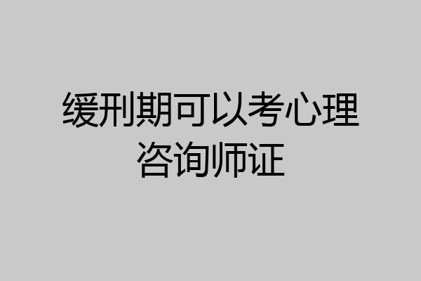 缓刑期可以考心理咨询师证