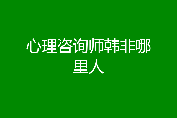 心理咨询师韩非哪里人