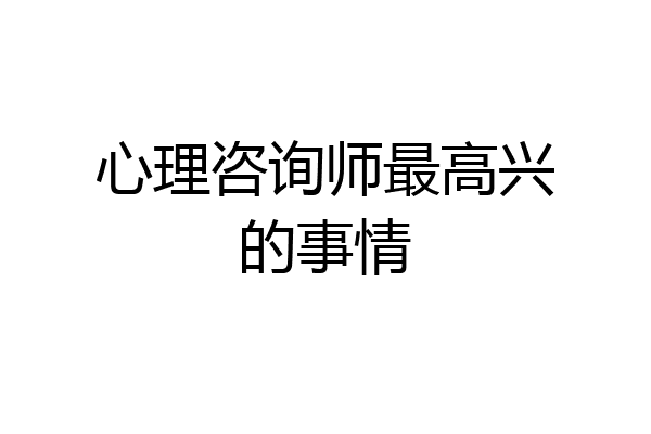 心理咨询师最高兴的事情