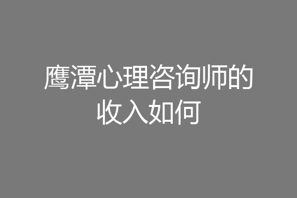 鹰潭心理咨询师的收入如何