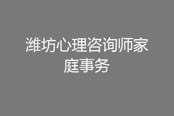 潍坊心理咨询师家庭事务