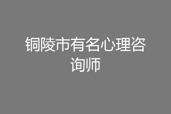 铜陵市有名心理咨询师