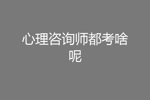 心理咨询师都考啥呢