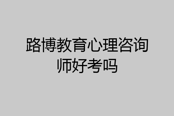 路博教育心理咨询师好考吗