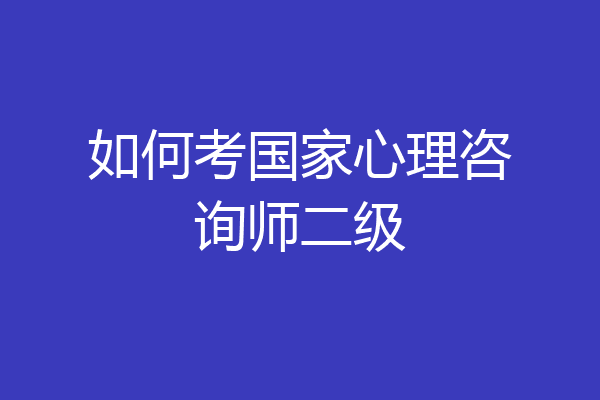 如何考国家心理咨询师二级