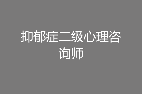 抑郁症二级心理咨询师