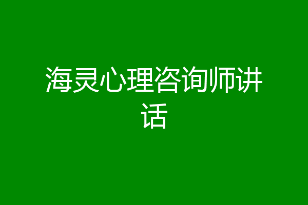 海灵心理咨询师讲话