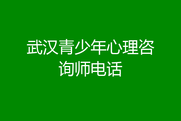 武汉青少年心理咨询师电话