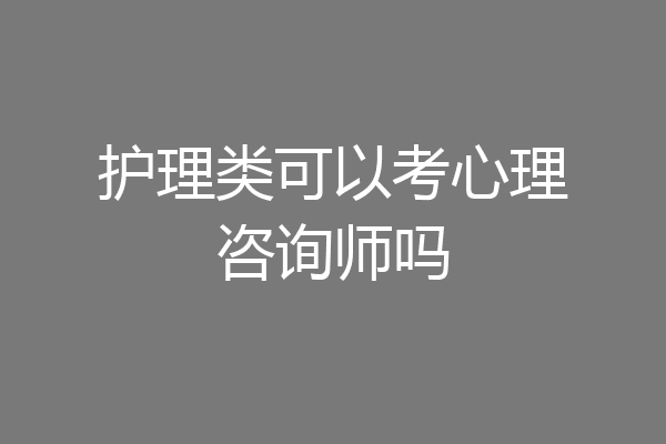 护理类可以考心理咨询师吗