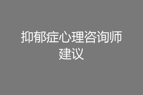 抑郁症心理咨询师建议