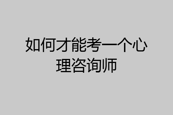 如何才能考一个心理咨询师