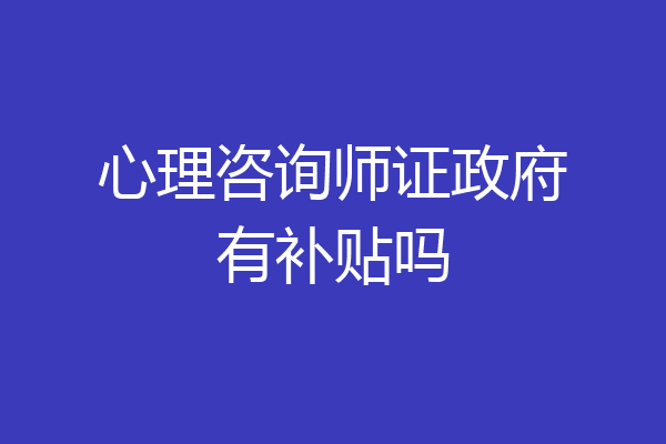 心理咨询师证政府有补贴吗