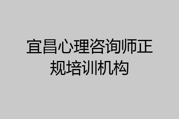 宜昌心理咨询师正规培训机构