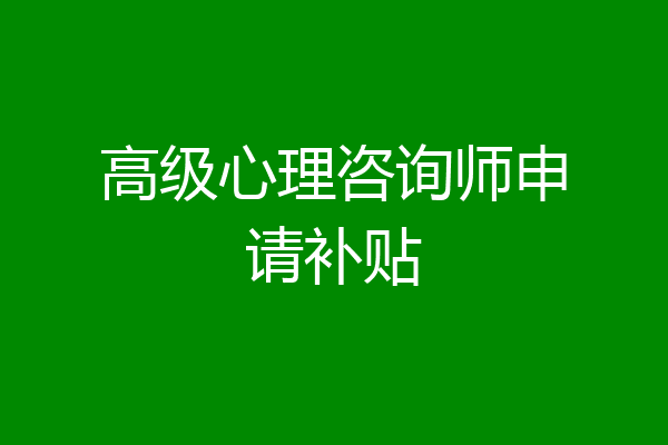 高级心理咨询师申请补贴