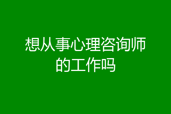 想从事心理咨询师的工作吗