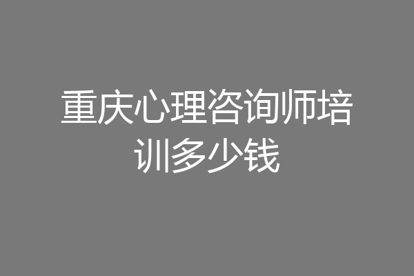 重庆心理咨询师培训多少钱