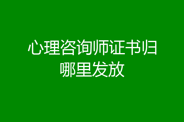 心理咨询师证书归哪里发放