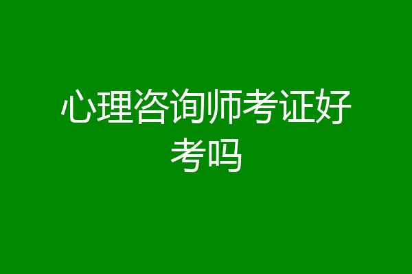 心理咨询师考证好考吗