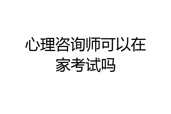 心理咨询师可以在家考试吗