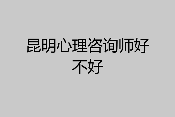 昆明心理咨询师好不好