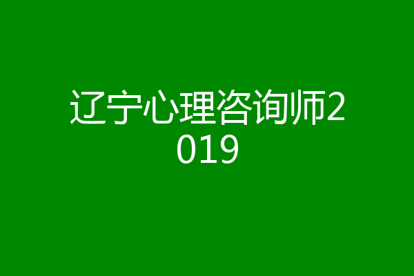 辽宁心理咨询师2019