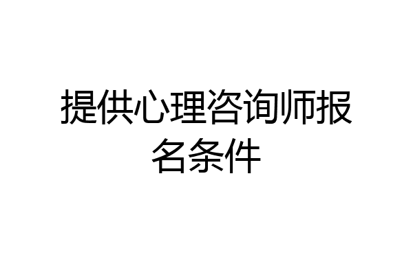 提供心理咨询师报名条件