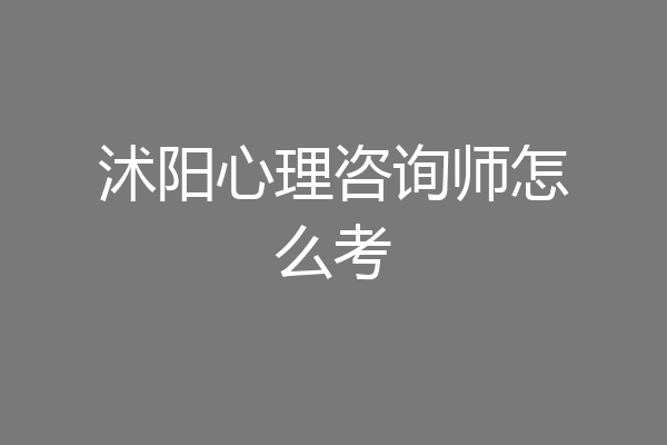 沭阳心理咨询师怎么考