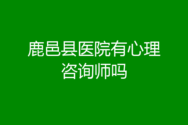 鹿邑县医院有心理咨询师吗