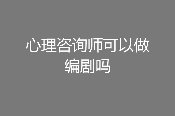 心理咨询师可以做编剧吗