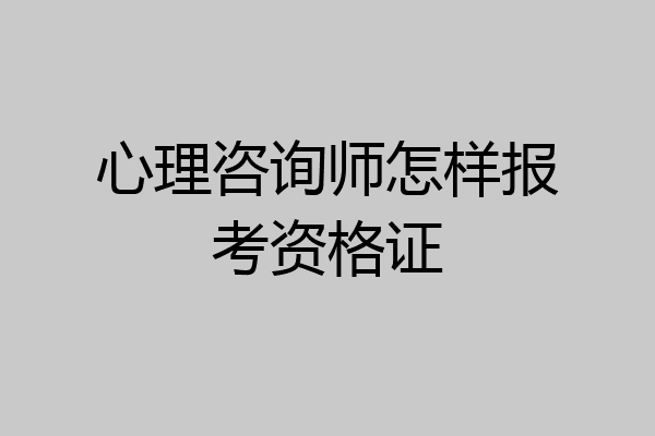 心理咨询师怎样报考资格证